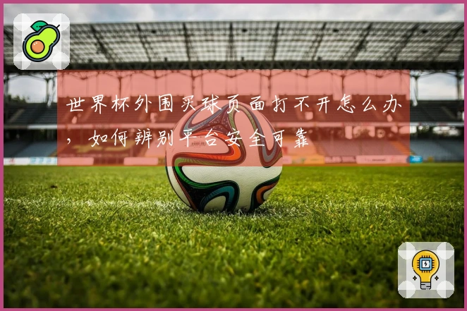 世界杯外围买球页面打不开怎么办，如何辨别平台安全可靠