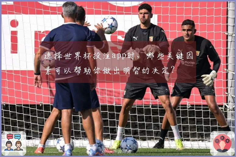 选择世界杯投注app时，哪些关键因素可以帮助你做出明智的决定？