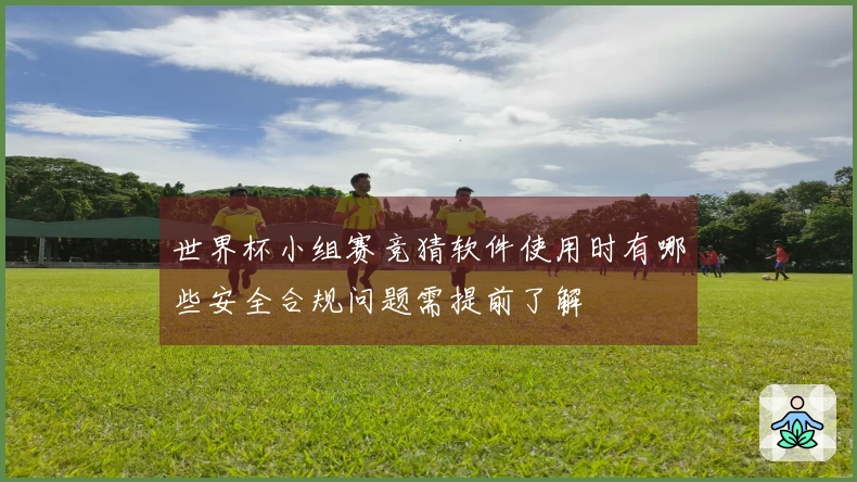 世界杯小组赛竞猜软件使用时有哪些安全合规问题需提前了解